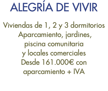 ALEGRÍA DE VIVIR Viviendas de 1, 2 y 3 dormitorios Aparcamiento, jardines, piscina comunitaria y locales comerciales Desde 161.000€ con aparcamiento + IVA